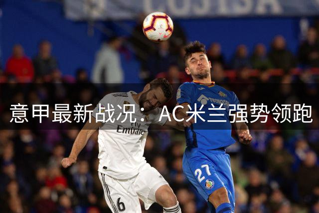意甲最新战况：AC米兰强势领跑 国米尤文迎来关键战